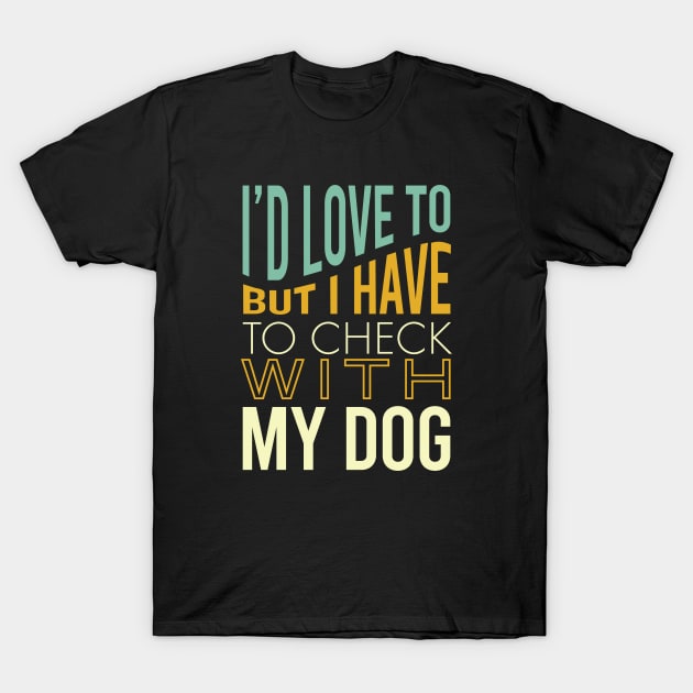 Funny Dog Owner Saying Have to Check with My Dog T-Shirt by whyitsme